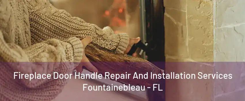 Fireplace Door Handle Repair And Installation Services Fountainebleau - FL