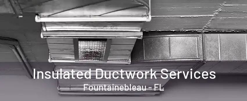 Insulated Ductwork Services Fountainebleau - FL