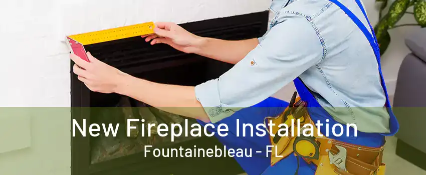 New Fireplace Installation Fountainebleau - FL