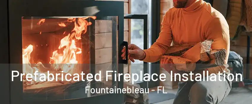 Prefabricated Fireplace Installation Fountainebleau - FL