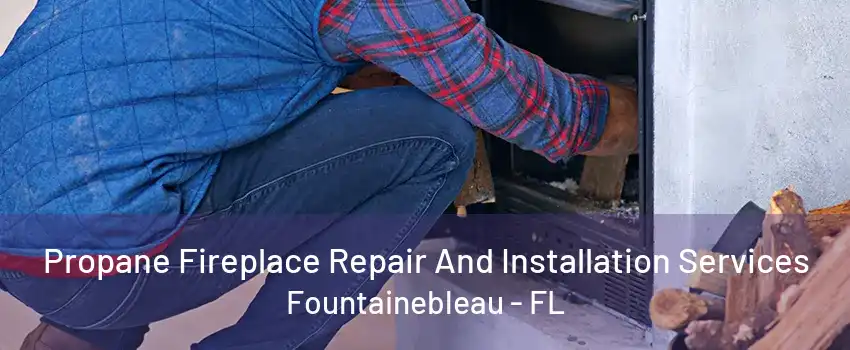 Propane Fireplace Repair And Installation Services Fountainebleau - FL