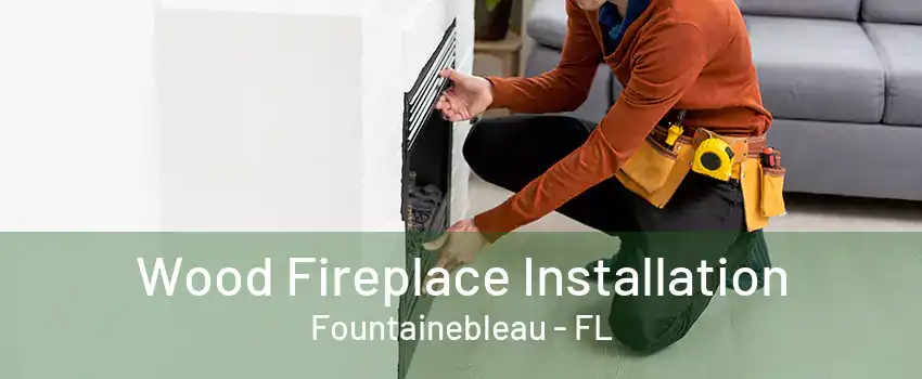 Wood Fireplace Installation Fountainebleau - FL