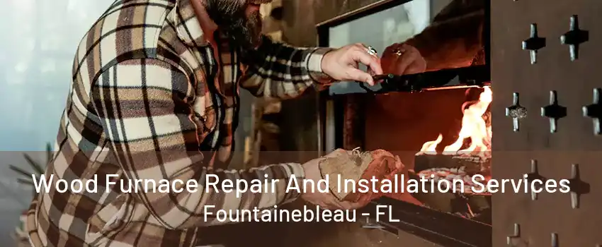 Wood Furnace Repair And Installation Services Fountainebleau - FL